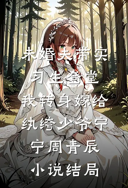 未婚夫带实习生登堂，我转身嫁给纨绔少爷宁宁周青辰小说结局