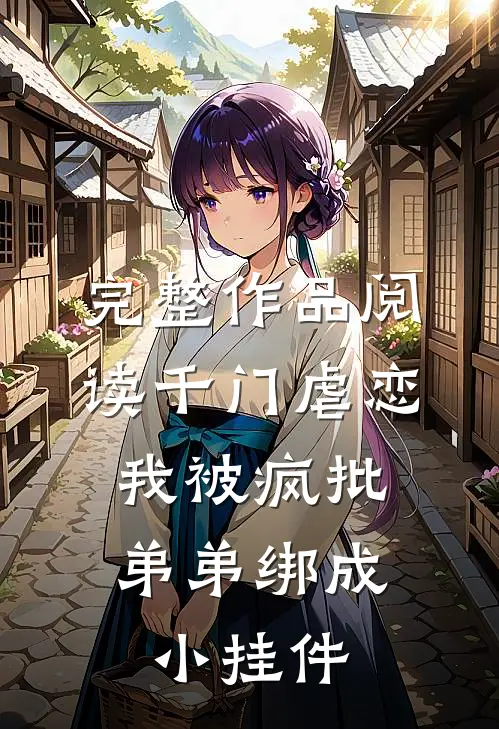 完整作品阅读千门虐恋：我被疯批弟弟绑成小挂件