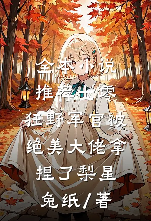 全本小说推荐七零:狂野军官被绝美大佬拿捏了梨星兔纸 / 著