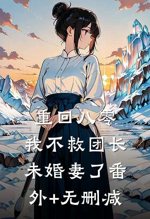 重回八零，我不救团长未婚妻了番外+无删减