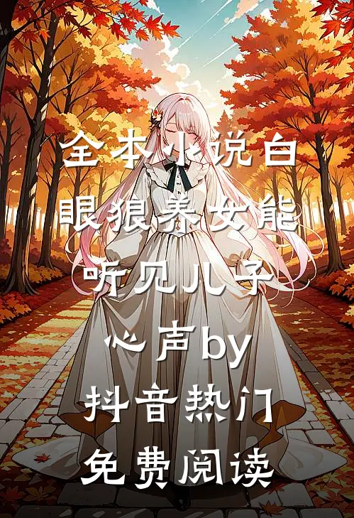 全本小说白眼狼养女能听见儿子心声by抖音热门免费阅读