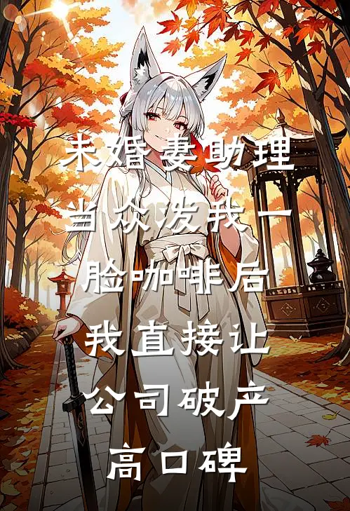 未婚妻助理当众泼我一脸咖啡后，我直接让公司破产高口碑