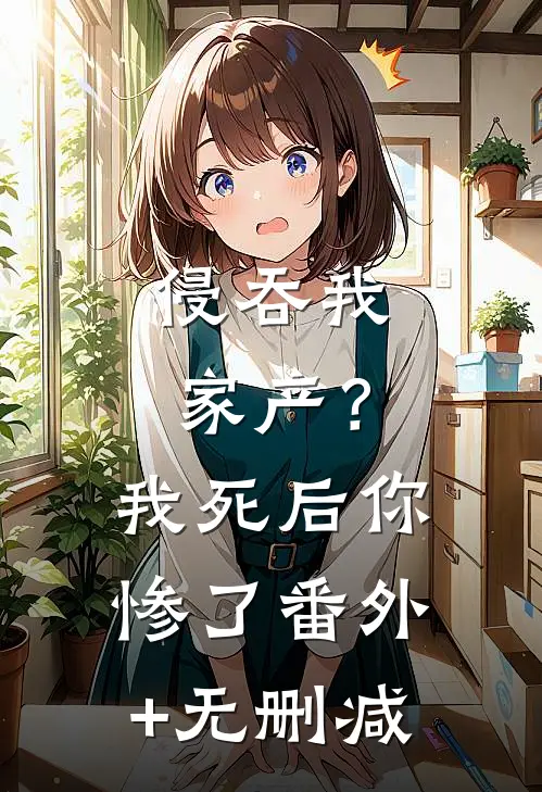 侵吞我家产？我死后你惨了番外+无删减