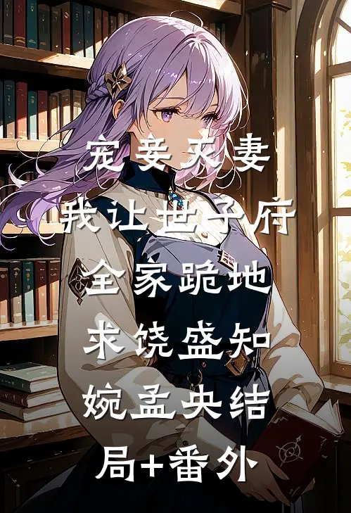 宠妾灭妻，我让世子府全家跪地求饶盛知婉孟央结局+番外
