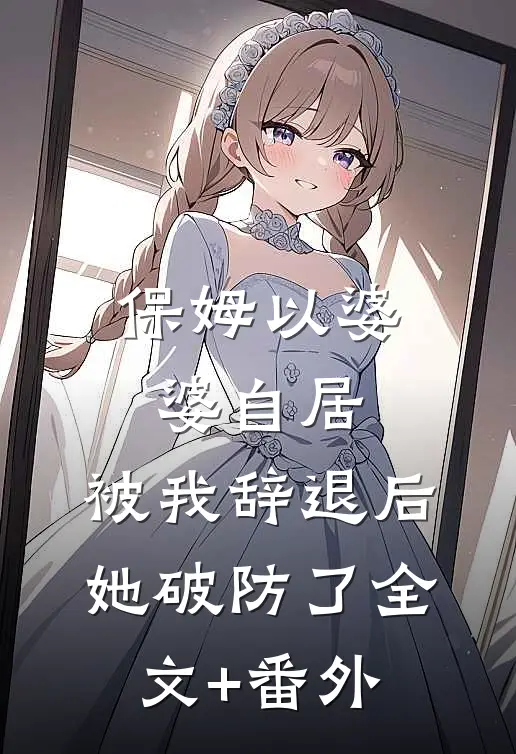 保姆以婆婆自居，被我辞退后她破防了全文+番外
