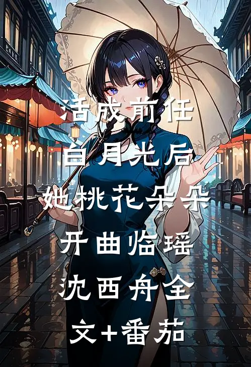 活成前任白月光后，她桃花朵朵开曲临瑶沈西舟全文+番茄