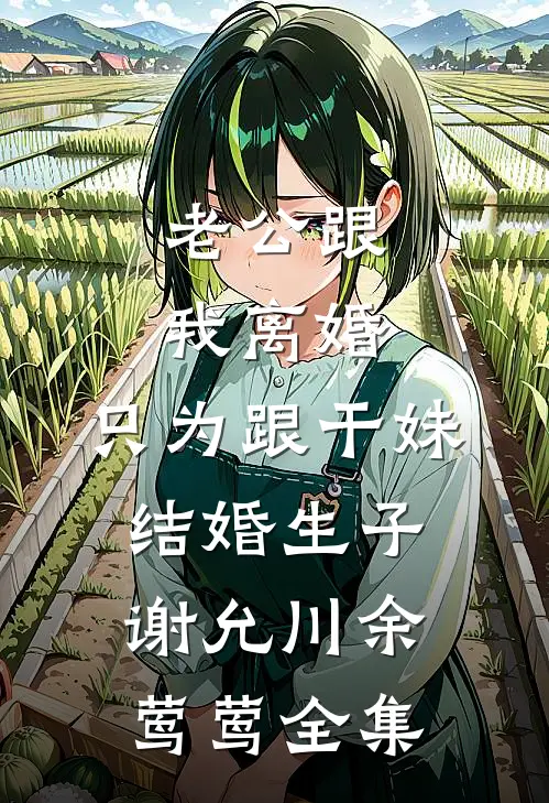 老公跟我离婚，只为跟干妹结婚生子谢允川余莺莺 全集