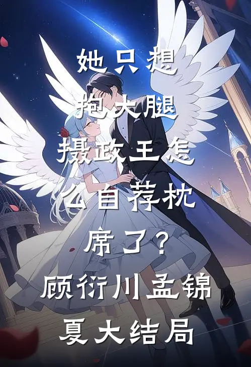 她只想抱大腿，摄政王怎么自荐枕席了？顾衍川孟锦夏大结局