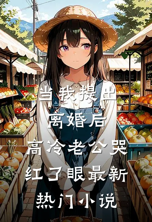 当我提出离婚后，高冷老公哭红了眼最新热门小说