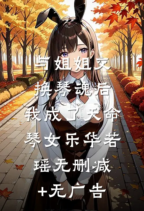 与姐姐交换琴魂后，我成了天命琴女乐华若瑶无删减+无广告