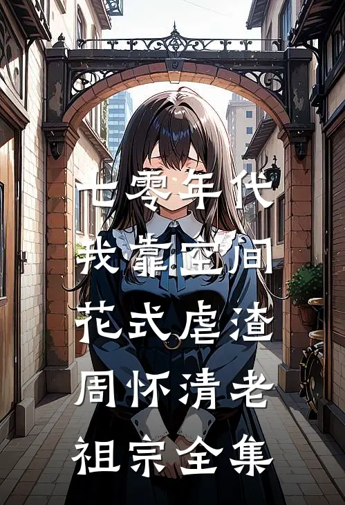 七零年代：我靠空间花式虐渣周怀清老祖宗 全集