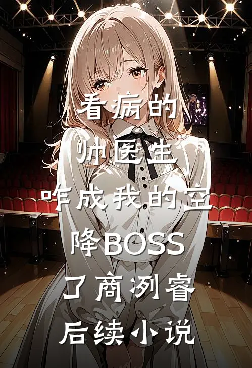 看病的帅医生，咋成我的空降BOSS了商冽睿后续小说