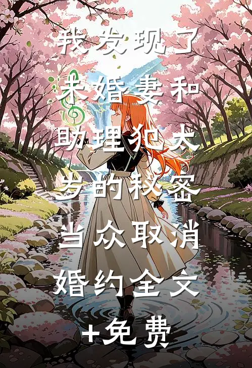 我发现了未婚妻和助理犯太岁的秘密，当众取消婚约全文+免费