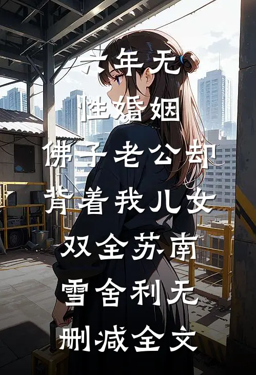 六年无性婚姻，佛子老公却背着我儿女双全苏南雪舍利无删减全文