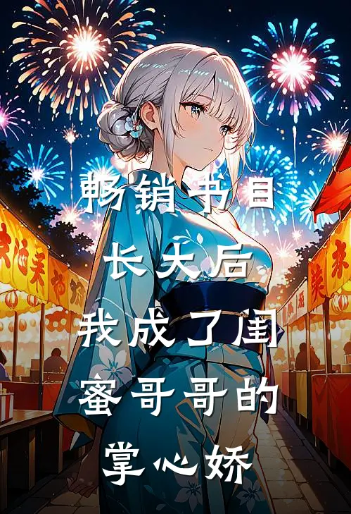 畅销书目长大后，我成了闺蜜哥哥的掌心娇