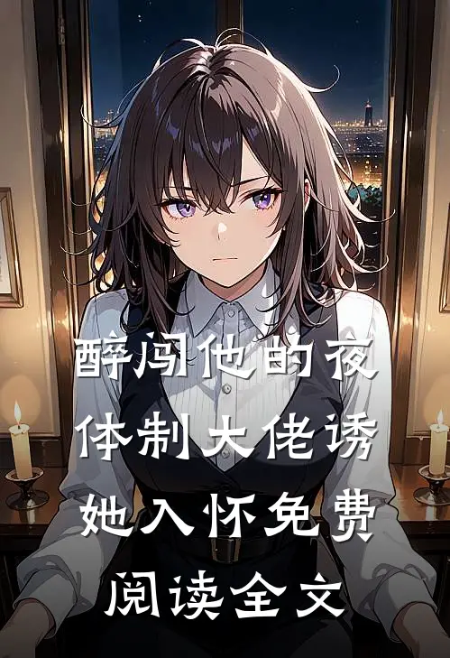 醉闯他的夜，体制大佬诱她入怀免费阅读全文