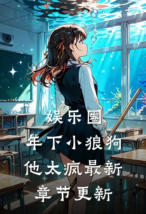 娱乐圈：年下小狼狗他太疯最新章节更新