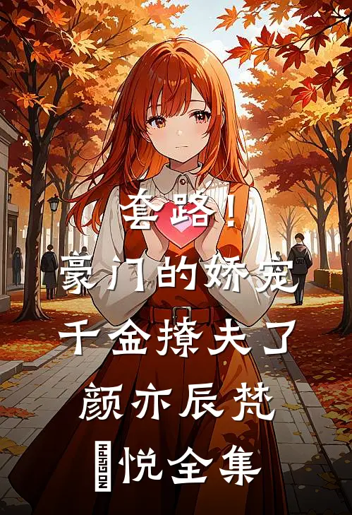 套路！豪门的娇宠千金撩夫了颜亦辰梵晞悦 全集