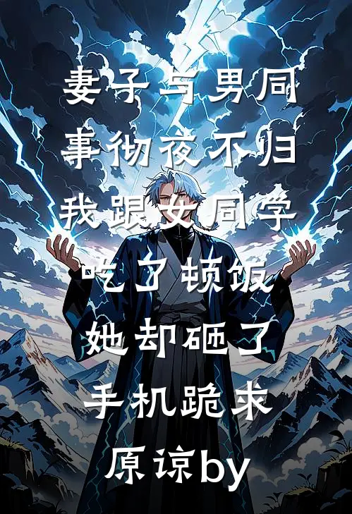 妻子与男同事彻夜不归，我跟女同学吃了顿饭，她却砸了手机跪求原谅by