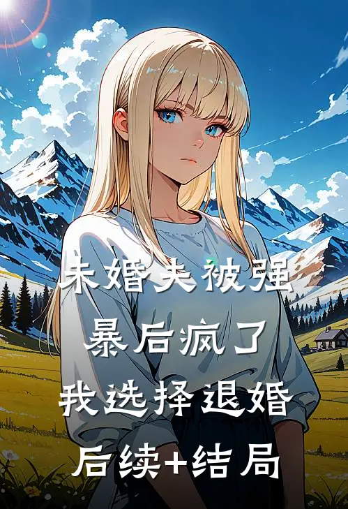 未婚夫被强暴后疯了，我选择退婚后续+结局