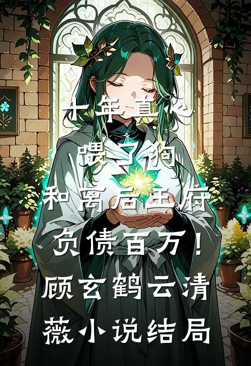 十年真心喂了狗，和离后王府负债百万！顾玄鹤云清薇小说结局