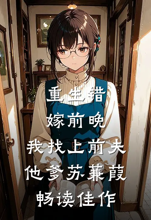 重生错嫁前晚,我找上前夫他爹苏蒹葭畅读佳作