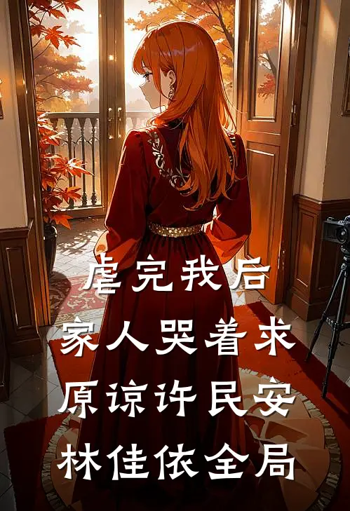 虐完我后，家人哭着求原谅许民安林佳依全局