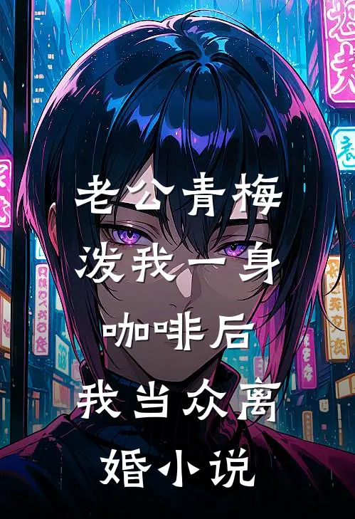 老公青梅泼我一身咖啡后，我当众离婚小说
