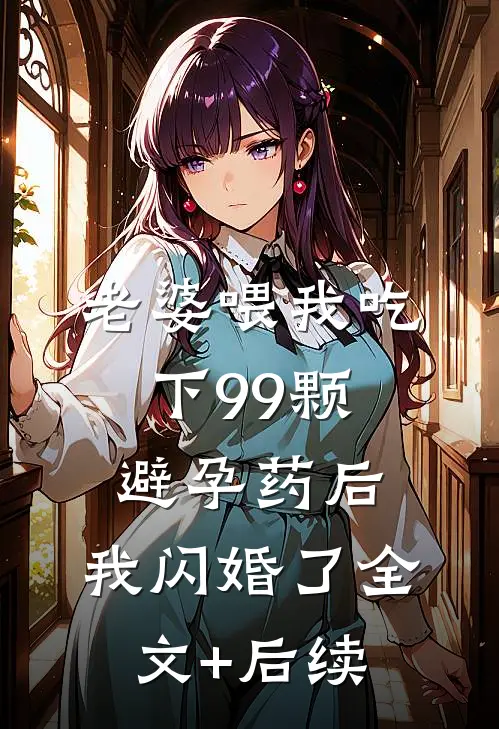 老婆喂我吃下99颗避孕药后，我闪婚了全文+后续