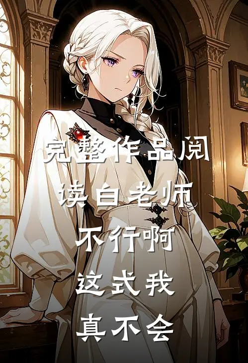 完整作品阅读白老师，不行啊，这式我真不会