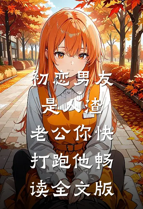 初恋男友是人渣，老公你快打跑他畅读全文版