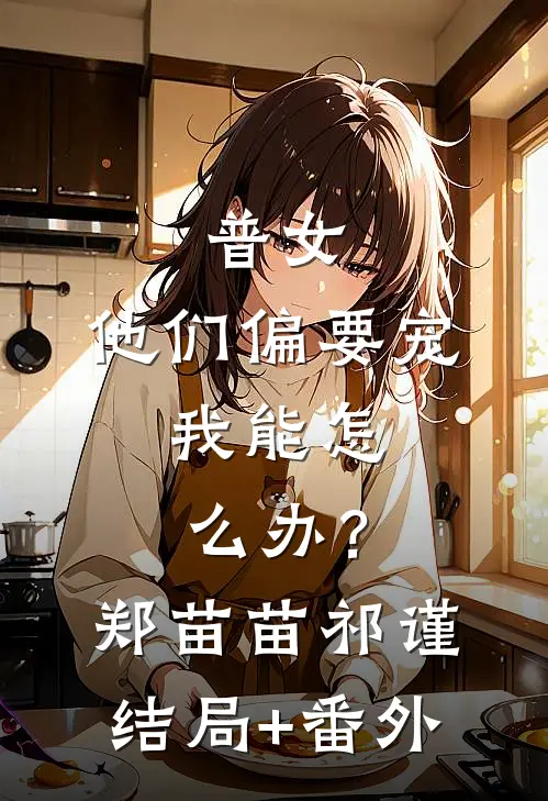 普女，他们偏要宠，我能怎么办？郑苗苗祁谨结局+番外