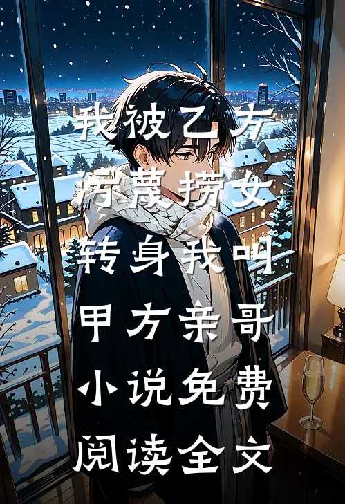 我被乙方污蔑捞女，转身我叫甲方亲哥小说免费阅读全文
