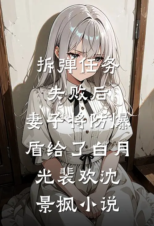 拆弹任务失败后，妻子将防爆盾给了白月光裴欢沈景枫小说