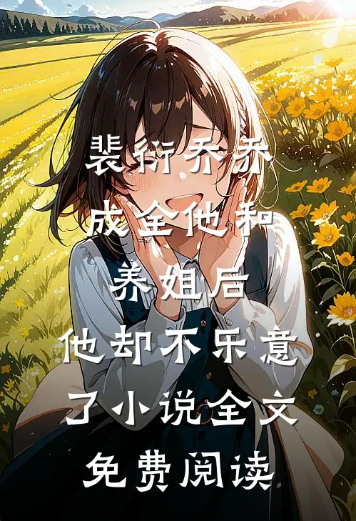 裴衍乔乔成全他和养姐后，他却不乐意了小说全文免费阅读