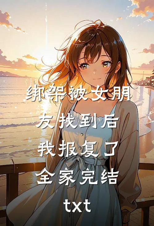 绑架被女朋友找到后，我报复了全家完结txt