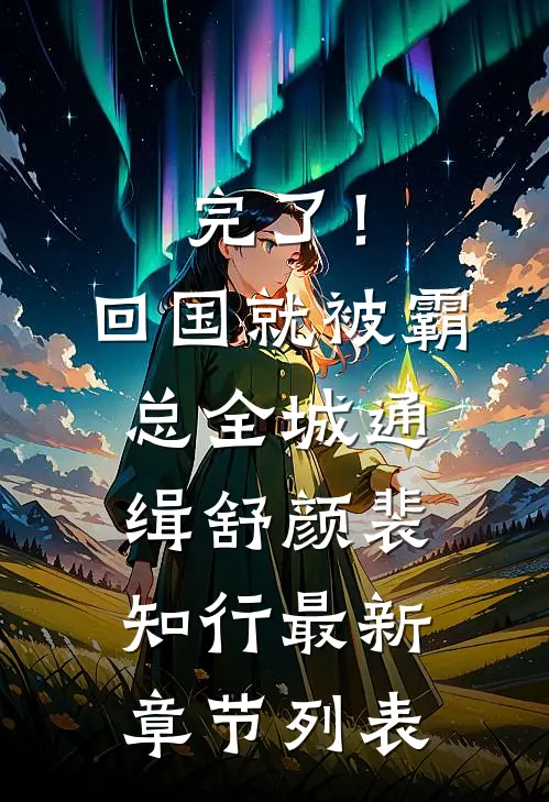 完了！回国就被霸总全城通缉舒颜裴知行最新章节列表