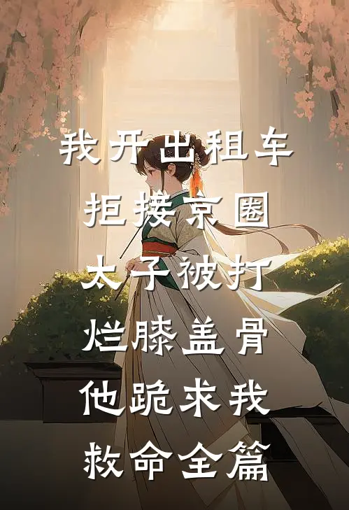 我开出租车拒接京圈太子被打烂膝盖骨，他跪求我救命全篇