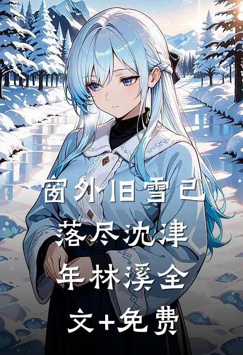 窗外旧雪已落尽沈津年林溪全文+免费
