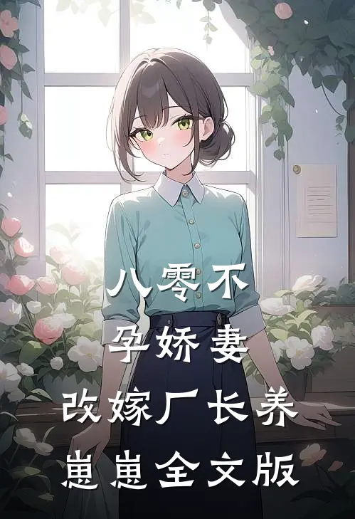 八零不孕娇妻，改嫁厂长养崽崽全文版