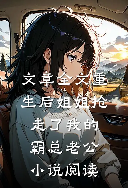 文章全文重生后姐姐抢走了我的霸总老公小说阅读