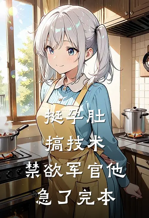 挺孕肚搞技术，禁欲军官他急了完本