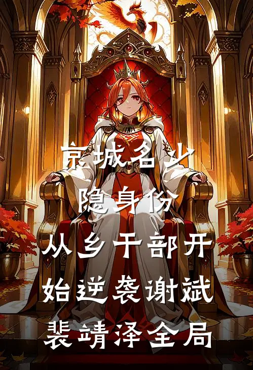 京城名少隐身份，从乡干部开始逆袭谢斌裴靖泽全局