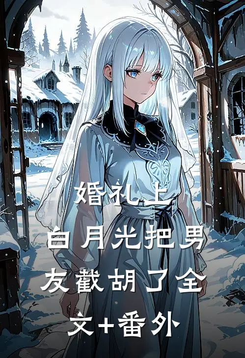婚礼上，白月光把男友截胡了全文+番外