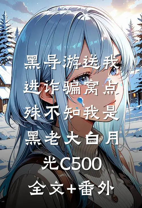 黑导游送我进诈骗窝点，殊不知我是黑老大白月光C500全文+番外