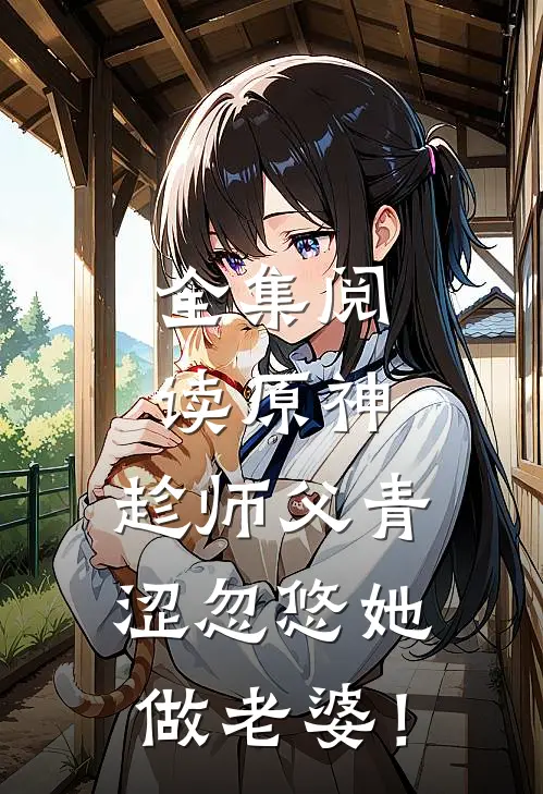 全集阅读原神：趁师父青涩忽悠她做老婆！
