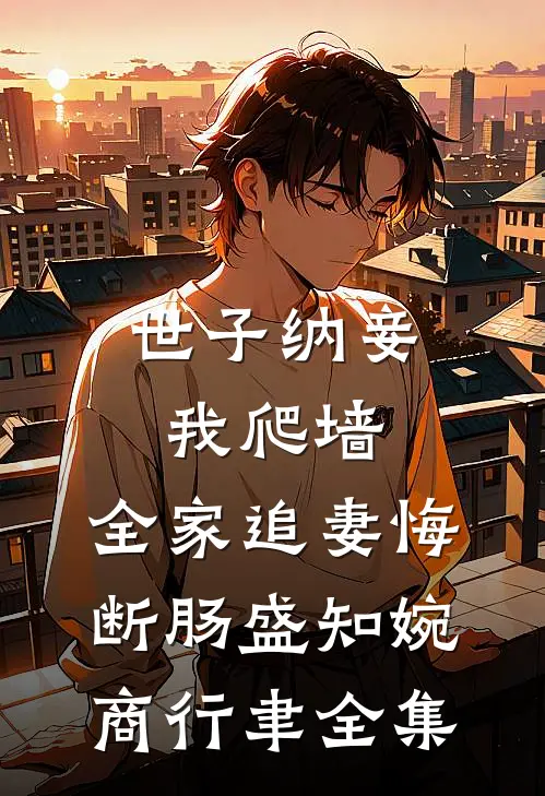 世子纳妾我爬墙，全家追妻悔断肠盛知婉商行聿全集