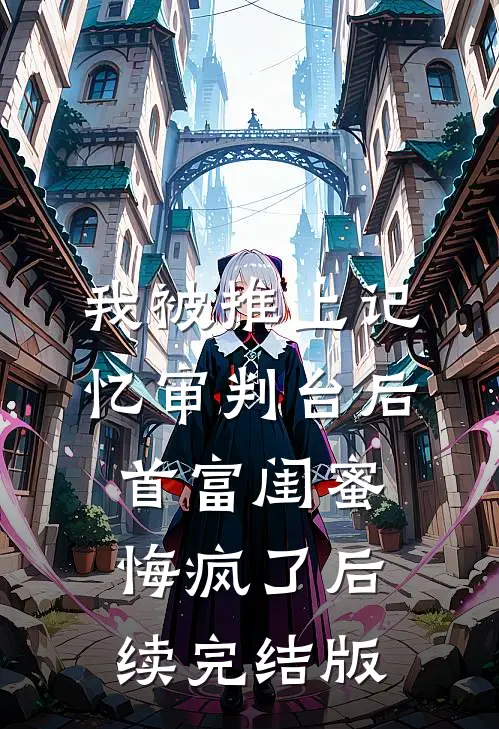 我被推上记忆审判台后，首富闺蜜悔疯了后续完结版