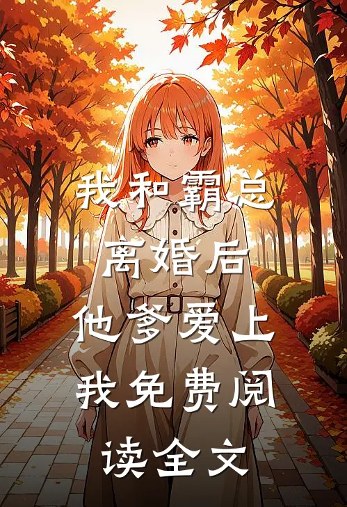 我和霸总离婚后，他爹爱上我免费阅读全文