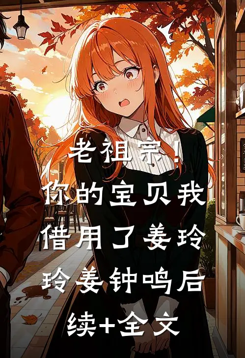 老祖宗！你的宝贝我借用了姜玲玲姜钟鸣后续+全文